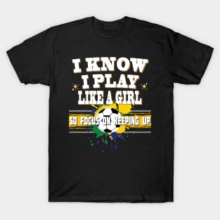 I Know I Play Like A Girl So Focus On Keeping Up Soccer Player T-Shirt